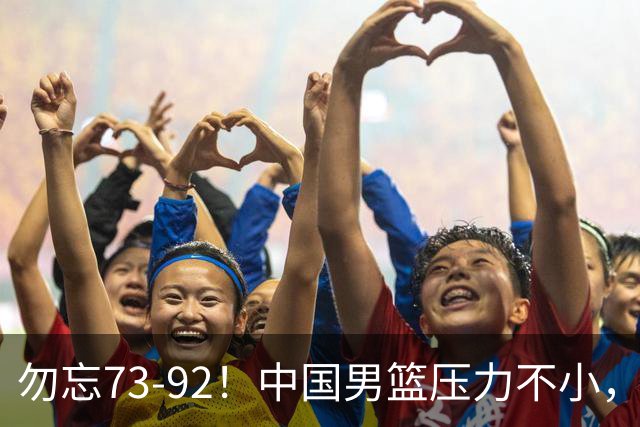 勿忘73-92！中国男篮压力不小，曾惨败日本，用好这3人，将成关键